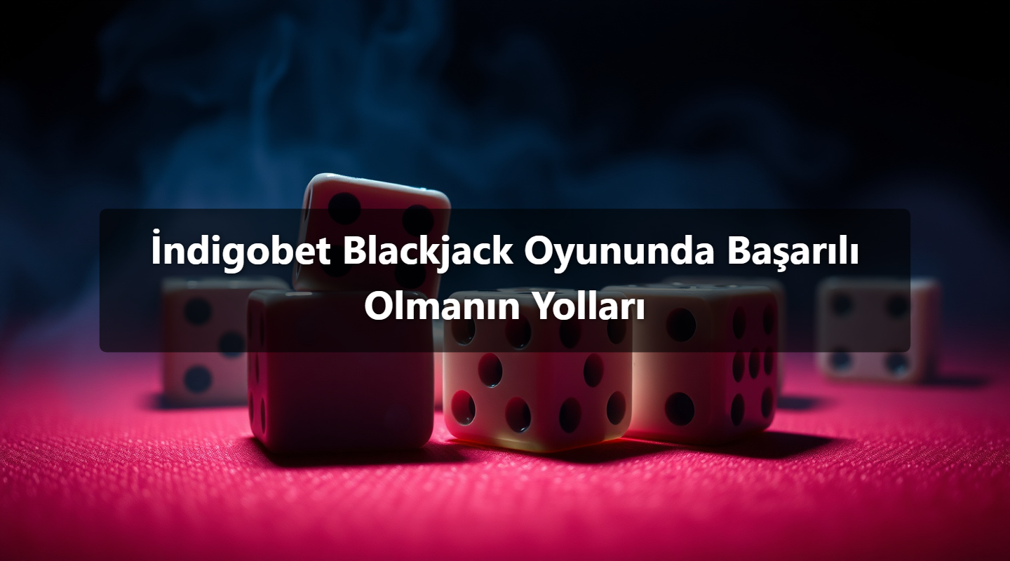 İndigobet Blackjack Oyununda Başarılı Olmanın Yolları